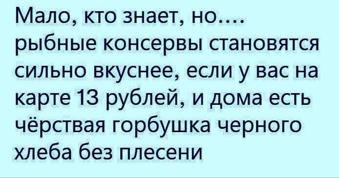 Мало, кто знает, но.... рыбные консервы становятся сильно вкуснее, если у вас на карте 13 рублей, и дома есть чёрствая горбушка черного хлеба без плесени