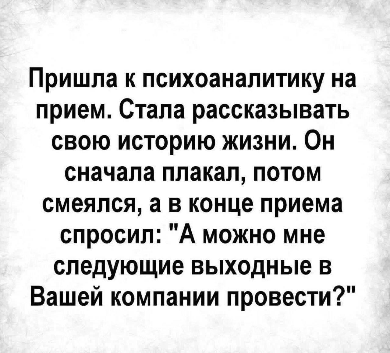 Пришла к психоаналитику на прием. Стала рассказывать свою историю жизни. Он сначала плакал, потом смеялся, а в конце приема спросил: 