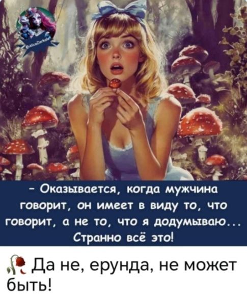 Оказывается, когда мужчина говорит, он имеет в виду то, что говорит, а не то, что я додумываю... Странно всё это! Да не, ерунда, не может быть!