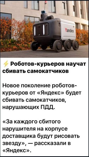 Роботов-курьеров научат сбивать самокатчиков. Новое поколение роботов-курьеров от «Яндекс» будет сбивать самокатчиков, нарушающих ПДД. «За каждого сбитого нарушителя на корпусе доставщика будут рисовать звезду», — рассказали в «Яндекс».