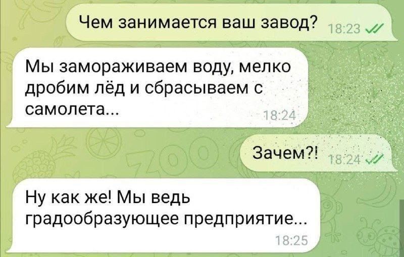 Чем занимается ваш завод? Мы замораживаем воду, мелко дробим лёд и сбрасываем с самолета... Зачем?! Ну как же! Мы ведь градообразующее предприятие...