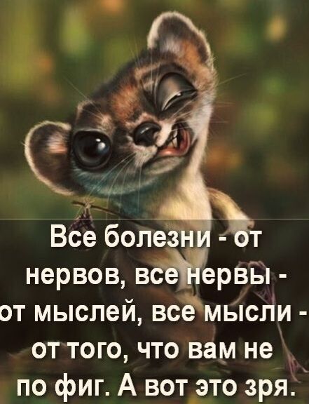 Все болезни - от нервов, все нервы - от мыслей, все мысли - от того, что вам не по фиг. А вот это зря.