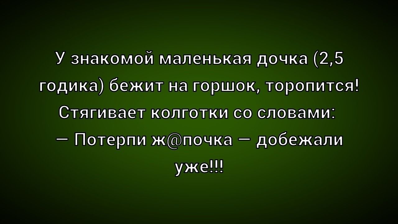 У знакомой маленькая дочка (2,5 годика) бежит на горшок, торопится! Стягивает колготки со словами: — Потерпи ж@почка — добежали уже!!!