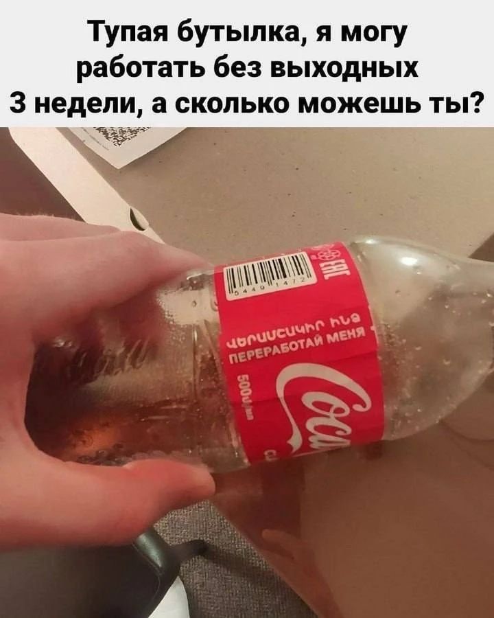 Тупая бутылка, я могу работать без выходных 3 недели, а сколько можешь ты? ПЕРЕРАБОТАЙ МЕНЯ