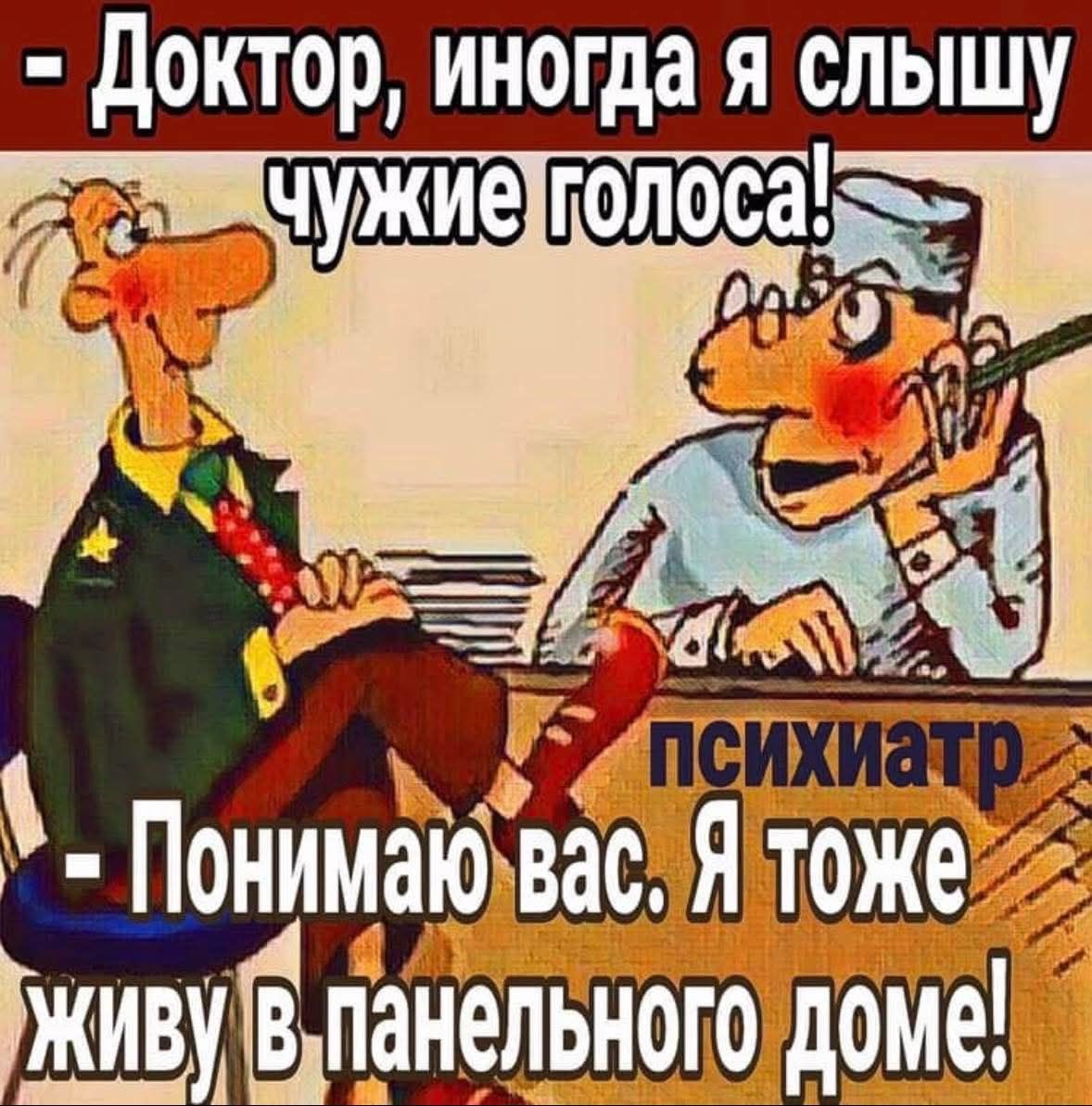 Доктор, иногда я слышу чужие голоса! психиатр Понимаю вас. Я тоже живу в панельного доме!