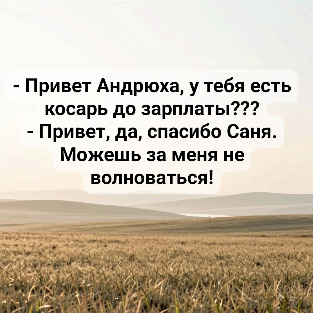 - Привет Андрюха, у тебя есть косарь до зарплаты??? - Привет, да, спасибо Саня. Можешь за меня не волноваться!