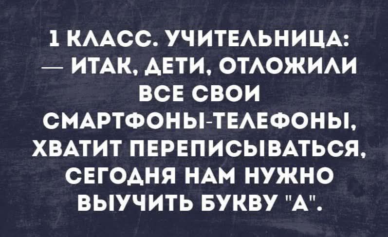 1 КЛАСС. УЧИТЕЛЬНИЦА: — ИТАК, ДЕТИ, ОТЛОЖИЛИ ВСЕ СВОИ СМАРТФОНЫ-ТЕЛЕФОНЫ, ХВАТИТ ПЕРЕПИСЫВАТЬСЯ, СЕГОДНЯ НАМ НУЖНО ВЫУЧИТЬ БУКВУ 