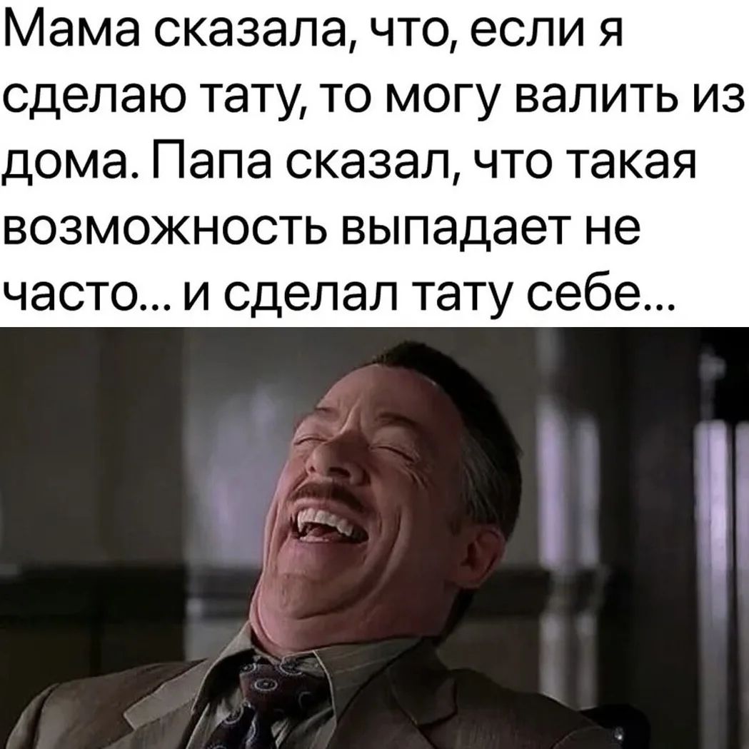 Мама сказала, что, если я сделаю тату, то могу валить из дома. Папа сказал, что такая возможность выпадает не часто... и сделал тату себе...