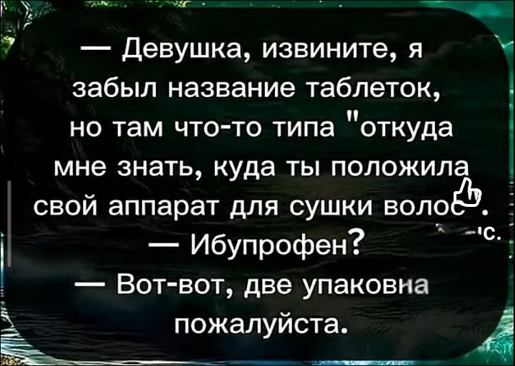 — Девушка, извините, я забыл название таблеток, но там что-то типа 