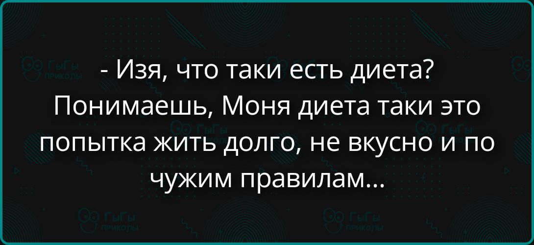 - Изя, что таки есть диета? Понимаешь, Моня, диета таки это попытка жить долго, не вкусно и по чужим правилам...