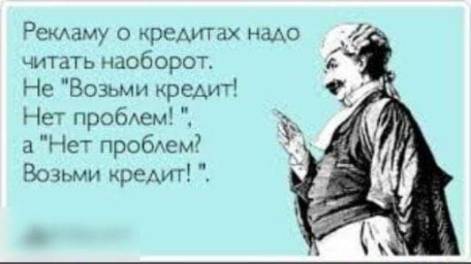 Рекламу о кредитах надо читать наоборот. Не 