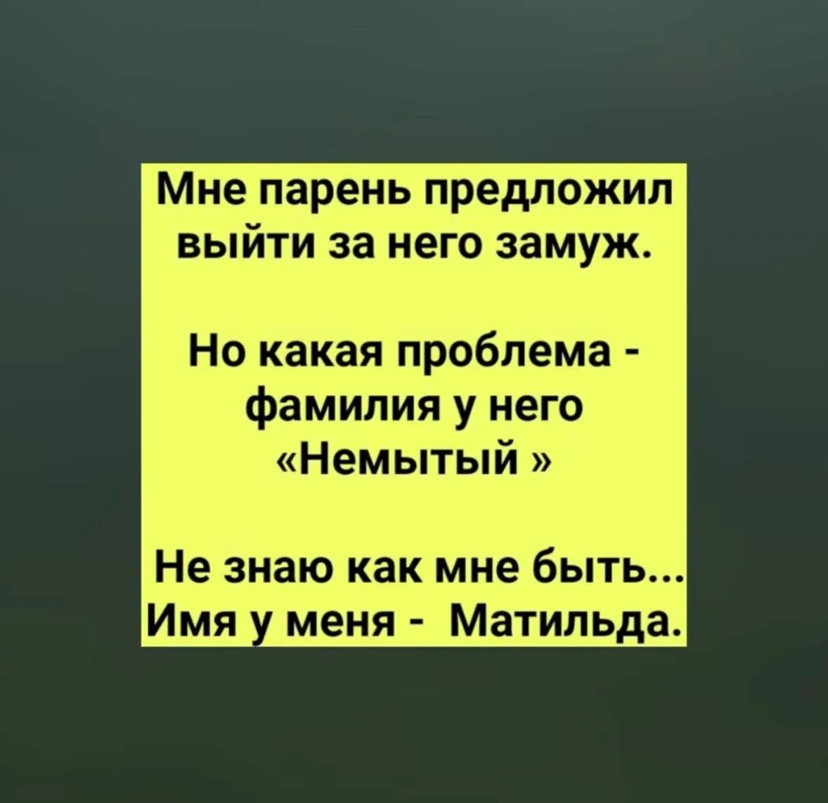 Мне парень предложил выйти за него замуж. Но какая проблема - фамилия у него «Немытый». Не знаю как мне быть... Имя у меня - Матильда.