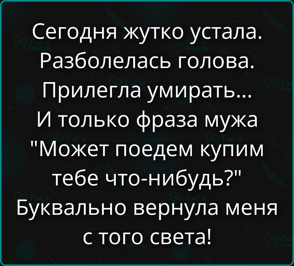 Сегодня жутко устала. Разболелась голова. Прилегла умирать... И только фраза мужа 