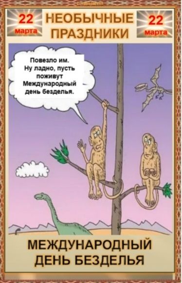 22 марта НЕОБЫЧНЫЕ ПРАЗДНИКИ Повезло им. Ну ладно, пусть поживут Международный день безделья. МЕЖДУНАРОДНЫЙ ДЕНЬ БЕЗДЕЛЬЯ