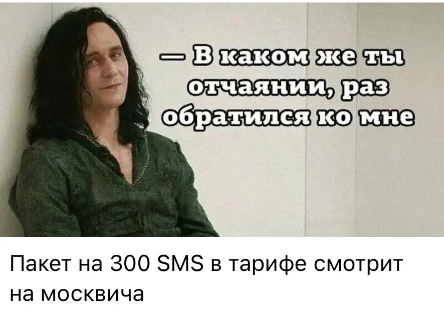 В каком же ты отчаянии, раз обратился ко мне Пакет на 300 SMS в тарифе смотрит на москвича