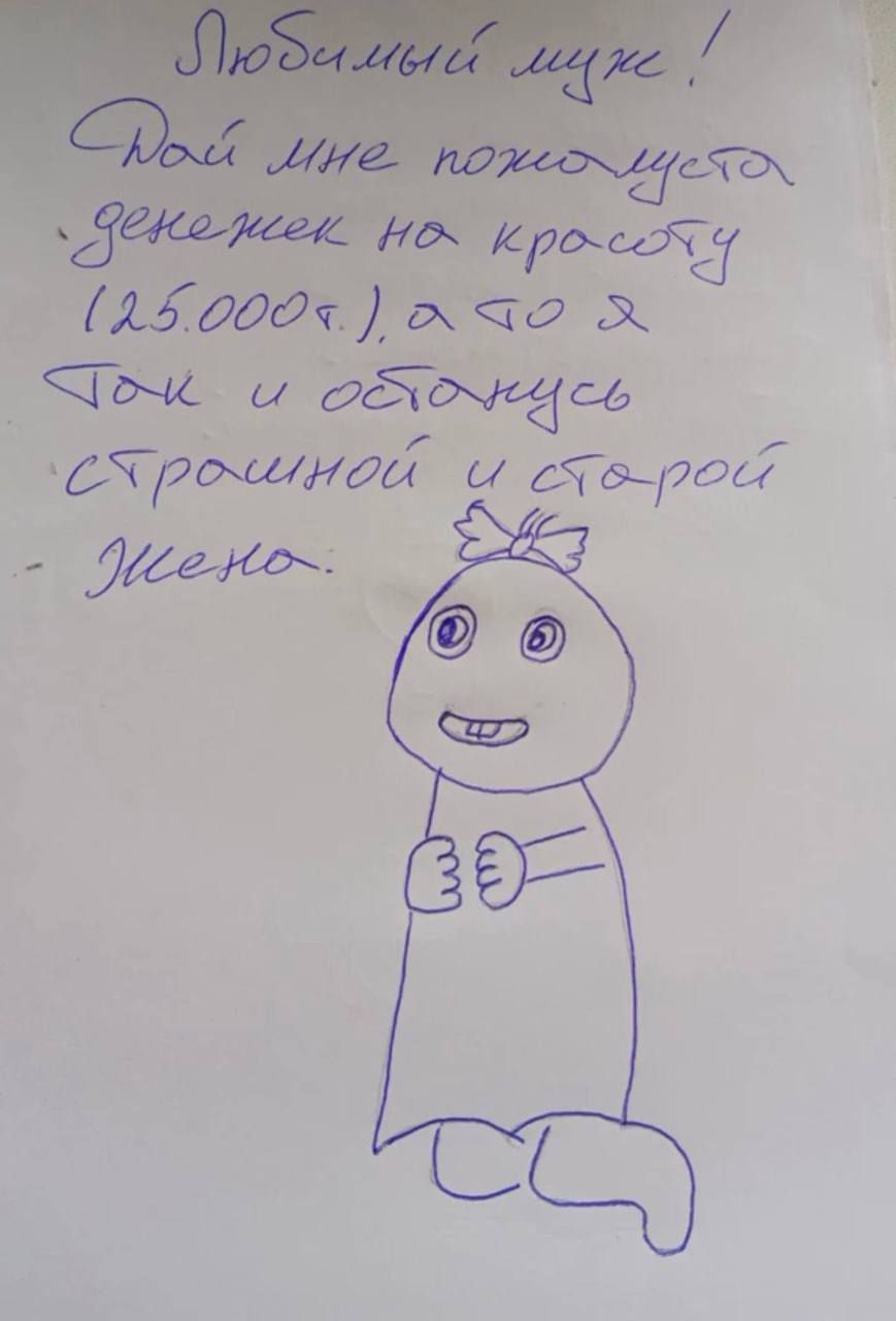 Любимый муж! Дай мне пожалуйста денежек на красоту (125.000т.), а то я так и останусь страшной и старой. Жена: