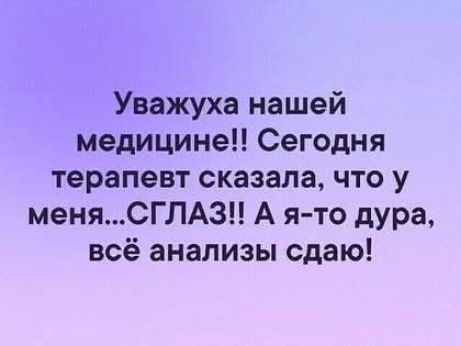 Уважуха нашей медицине!! Сегодня терапевт сказала, что у меня...СГЛАЗ!! А я-то дура, всё анализы сдаю!