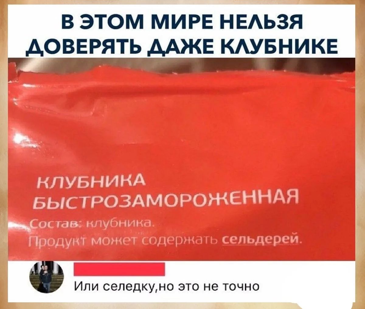 В этом мире нельзя доверять даже клубнике. Клубника быстрозамороженная. Состав: клубника. Продукт может содержать сельдерей. Или селедку, но это не точно.