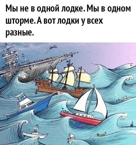 Мы не в одной лодке. Мы в одном шторме. А вот лодки у всех разные.
