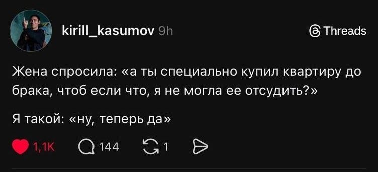 Жена спросила: «а ты специально купил квартиру до брака, чтоб если что, я не могла ее отсудить?» Я такой: «ну, теперь да»