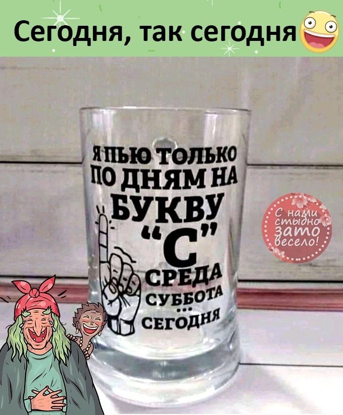 Сегодня, так сегодня Я ПЬЮ ТОЛЬКО ПО ДНЯМ НА БУКВУ 