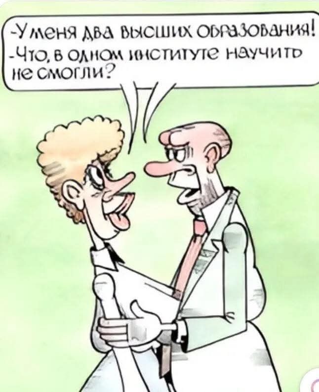 У меня два высших образования! Что, в одном институте научить не смогли?