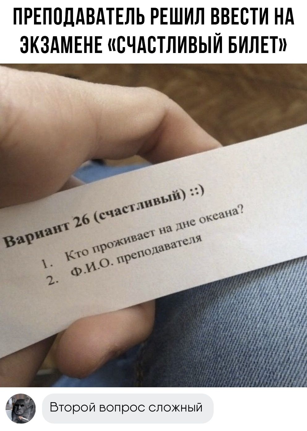 ПРЕПОДАВАТЕЛЬ РЕШИЛ ВВЕСТИ НА ЭКЗАМЕНЕ «СЧАСТЛИВЫЙ БИЛЕТ» Вариант 26 (счастливый) :) 1. Кто проживает на дне океана? 2. Ф.И.О. преподавателя Второй вопрос сложный