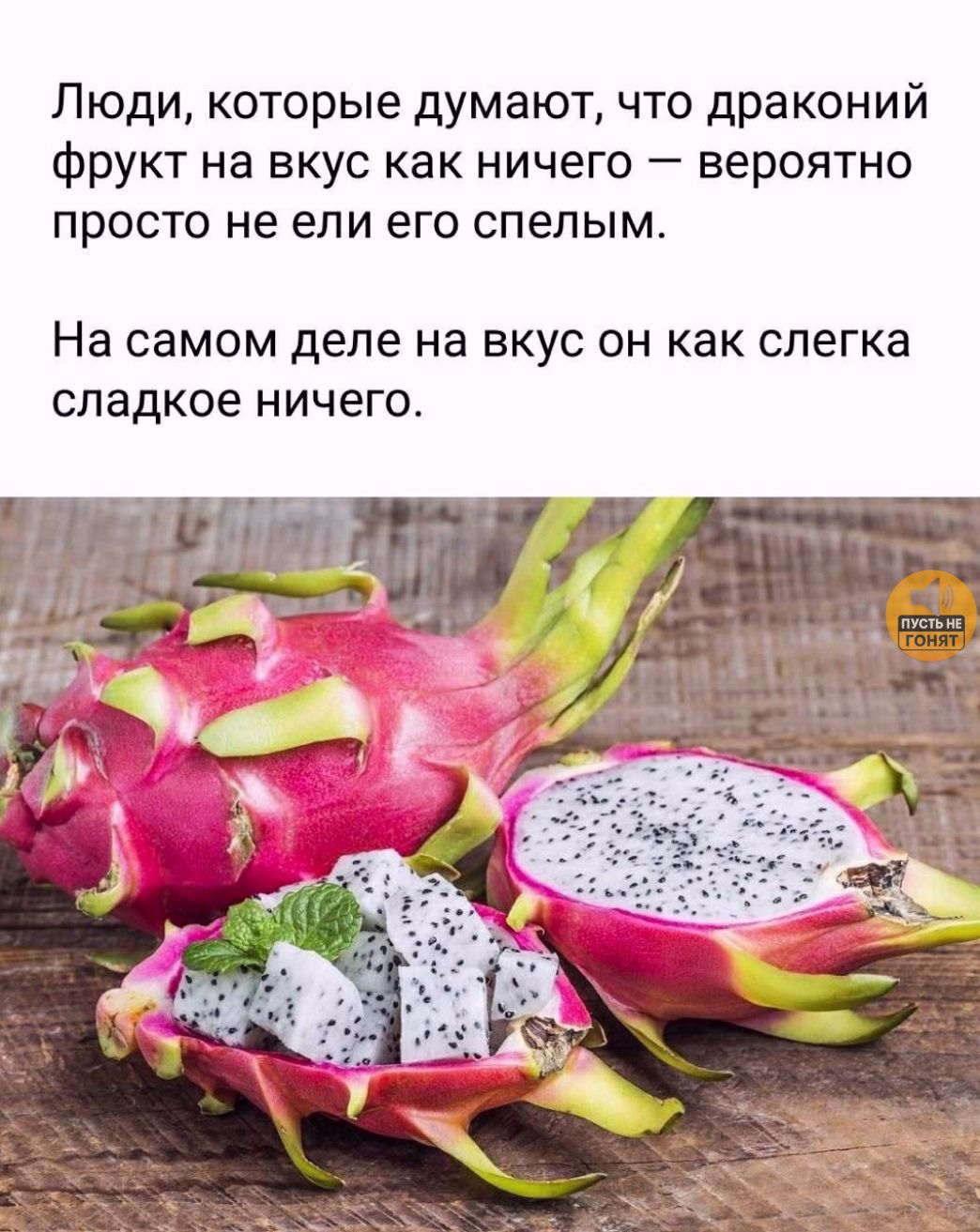 Люди, которые думают, что драконий фрукт на вкус как ничего — вероятно просто не ели его спелым. На самом деле на вкус он как слегка сладкое ничего.