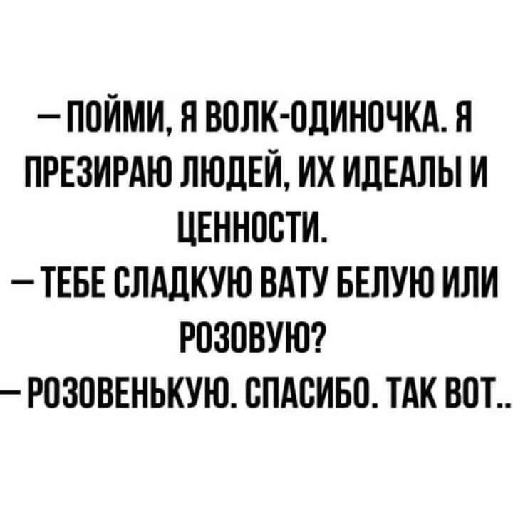 – Пойми, я волк-одиночка. Я презираю людей, их идеалы и ценности. – Тебе сладкую вату белую или розовую? – Розовенькую. Спасибо. Так вот..