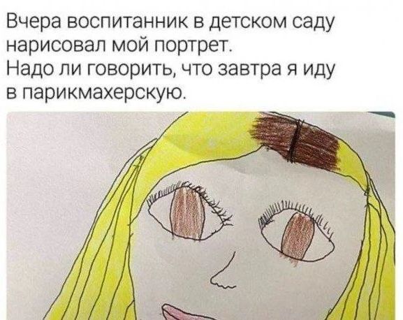 Вчера воспитанник в детском саду нарисовал мой портрет. Надо ли говорить, что завтра я иду в парикмахерскую.