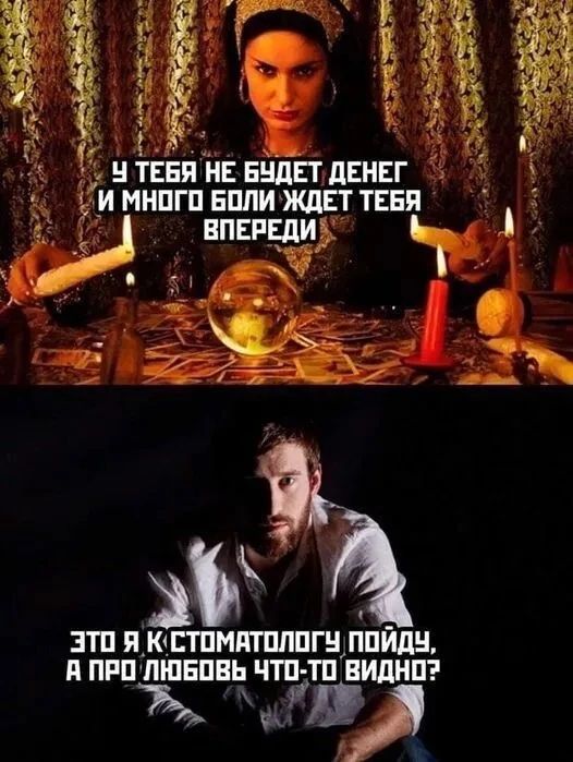 У ТЕБЯ НЕ БУДЕТ ДЕНЕГ И МНОГО БОЛИ ЖДЕТ ТЕБЯ ВПЕРЕДИ. ЭТО Я К СТОМАТОЛОГУ ПОЙДУ, А ПРО ЛЮБОВЬ ЧТО-ТО ВИДНО?