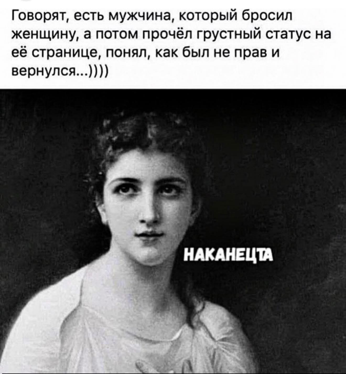 Говорят, есть мужчина, который бросил женщину, а потом прочёл грустный статус на её странице, понял, как был не прав и вернулся...)))) НАКОНЕЦТА