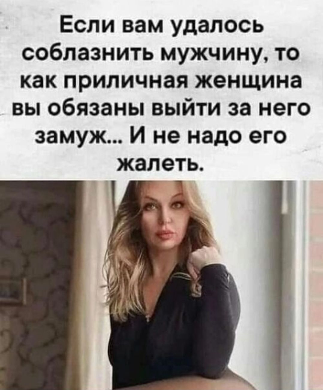 Если вам удалось соблазнить мужчину, то как приличная женщина вы обязаны выйти за него замуж... И не надо его жалеть.