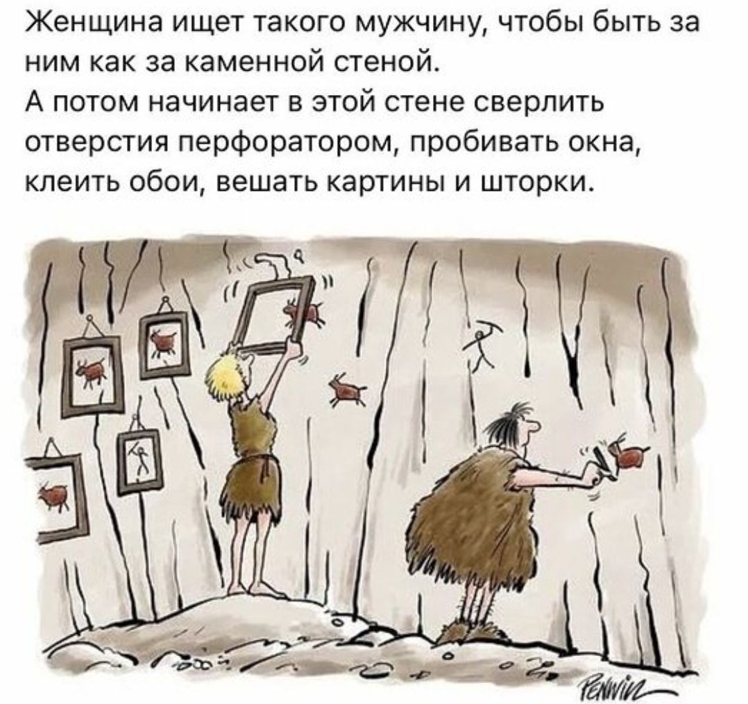 Женщина ищет такого мужчину, чтобы быть за ним как за каменной стеной. А потом начинает в этой стене сверлить отверстия перфоратором, пробивать окна, клеить обои, вешать картины и шторки.