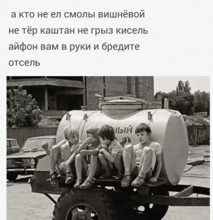 а кто не ел смолы вишнёвой не тёр каштан не грыз кисель айфон вам в руки и бредите отсель