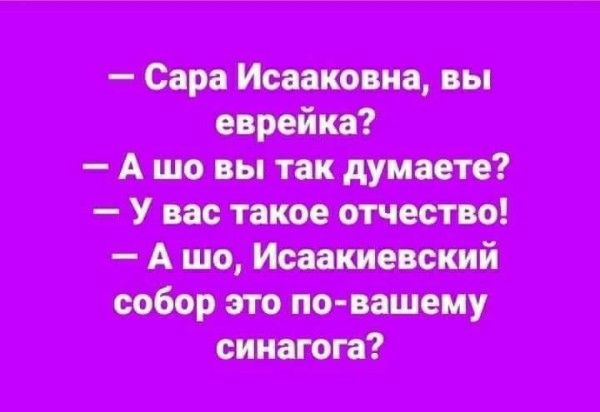 Сара Исааковна, вы еврейка? А шо вы так думаете? У вас такое отчество! А шо, Исаакиевский собор это по-вашему синагога?