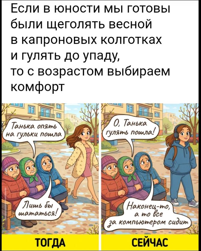 Если в юности мы готовы были щеголять весной в капроновых колготках и гулять до упаду, то с возрастом выбираем комфорт. ТОГДА: Танька опять на гульки пошла. Лишь бы шататься! СЕЙЧАС: О, Танька гулять пошла! Наконец-то, а то все за компьютером сидит.