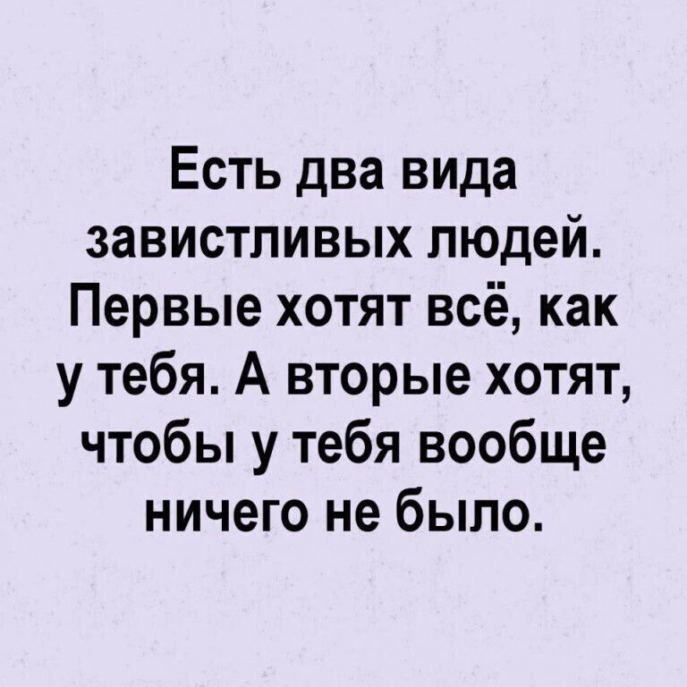 Есть два вида завистливых людей. Первые хотят всё, как у тебя. А вторые хотят, чтобы у тебя вообще ничего не было.