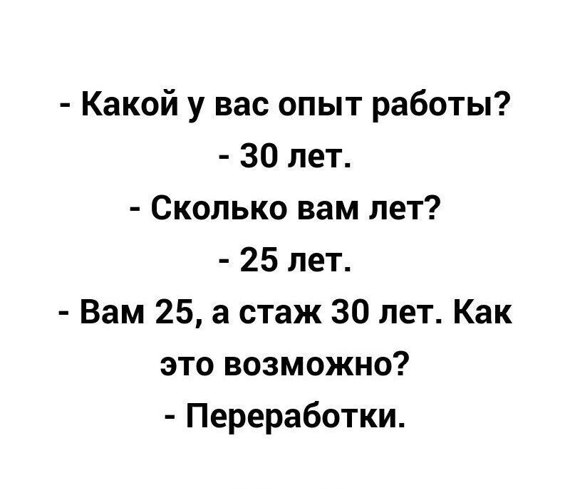 Какой у вас опыт работы? - 30 лет. - Сколько вам лет? - 25 лет. - Вам 25, а стаж 30 лет. Как это возможно? - Переработки.