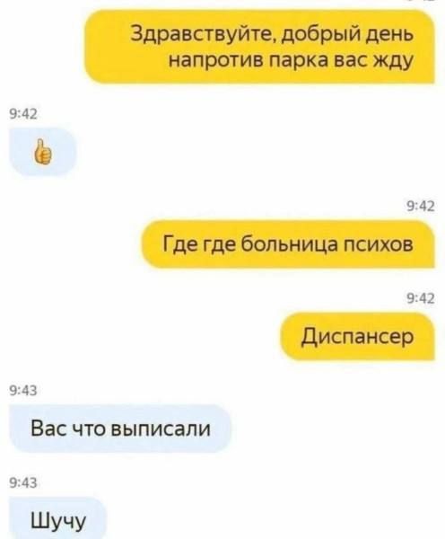 Здравствуйте, добрый день напротив парка вас жду. Где где больница психов. Диспансер. Вас что выписали. Шучу.