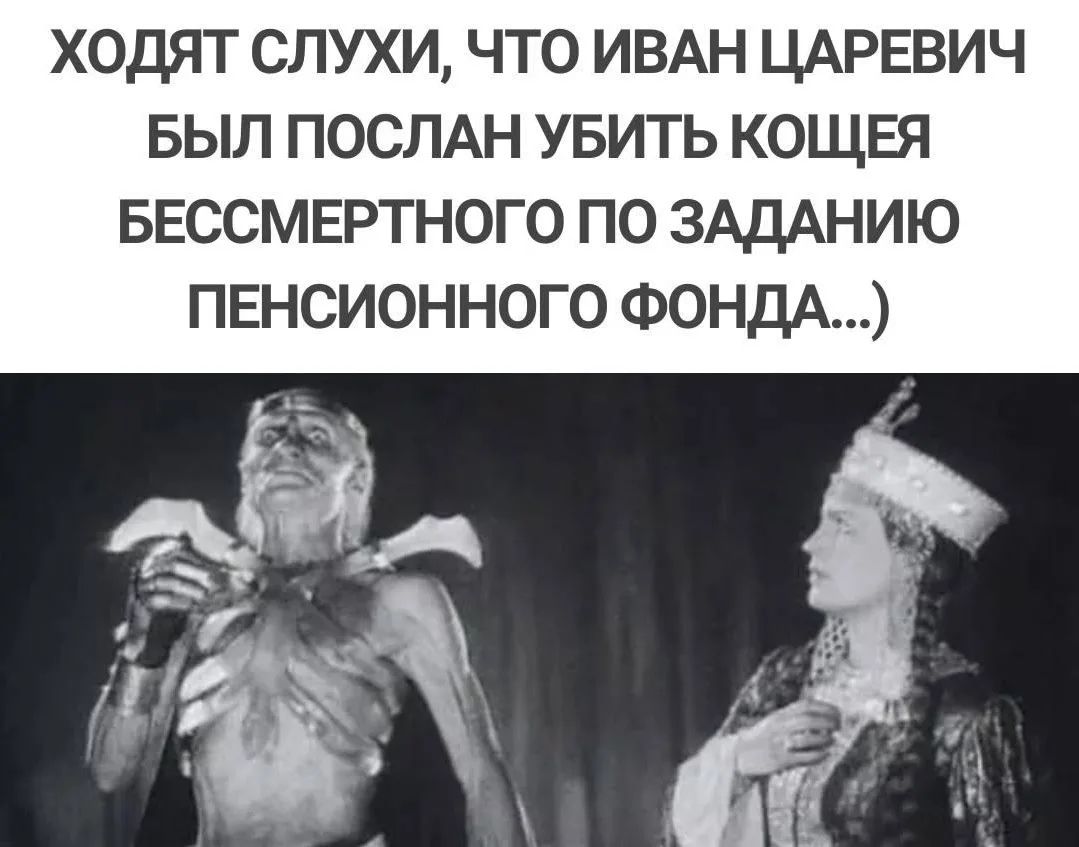 ХОДЯТ СЛУХИ, ЧТО ИВАН ЦАРЕВИЧ БЫЛ ПОСЛАН УБИТЬ КОЩЕЯ БЕССМЕРТНОГО ПО ЗАДАНИЮ ПЕНСИОННОГО ФОНДА...)