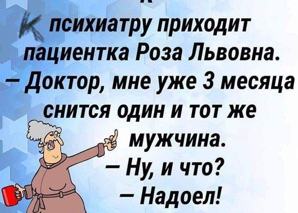 К психиатру приходит пациентка Роза Львовна. – Доктор, мне уже 3 месяца снится один и тот же мужчина. – Ну, и что? – Надоел!