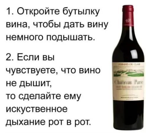 1. Откройте бутылку вина, чтобы дать вину немного подышать. 2. Если вы чувствуете, что вино не дышит, то сделайте ему искусственное дыхание рот в рот.