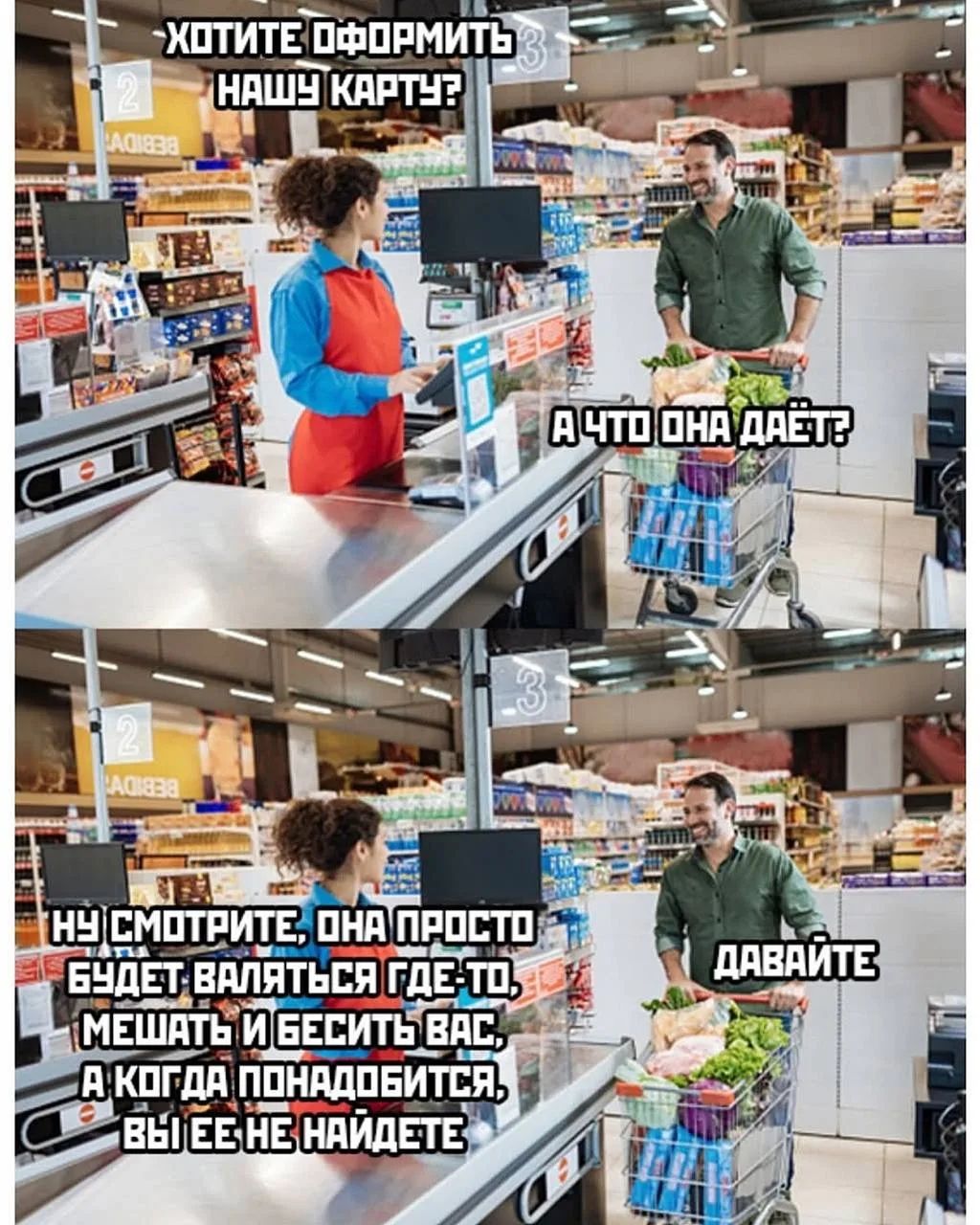 ХОТИТЕ ОФОРМИТЬ НАШУ КАРТУ? А ЧТО ОНА ДАЁТ? НУ СМОТРИТЕ, ОНА ПРОСТО БУДЕТ ВАЛЯТЬСЯ ГДЕ-ТО, МЕШАТЬ И БЕСИТЬ ВАС, А КОГДА ПОНАДОБИТСЯ, ВЫ ЕЕ НЕ НАЙДЕТЕ. ДАВАЙТЕ
