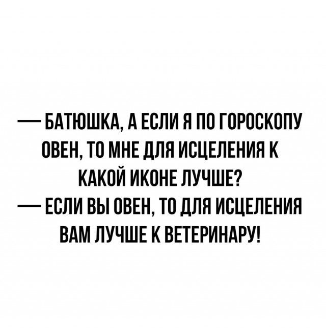Батюшка, а если я по гороскопу Овен, то мне для исцеления к какой иконе лучше? Если вы Овен, то для исцеления вам лучше к ветеринару!