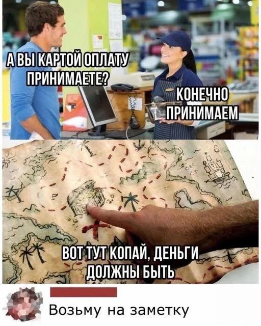 А вы картой оплату принимаете? Конечно принимаем. Вот тут копай, деньги должны быть. Возьму на заметку.