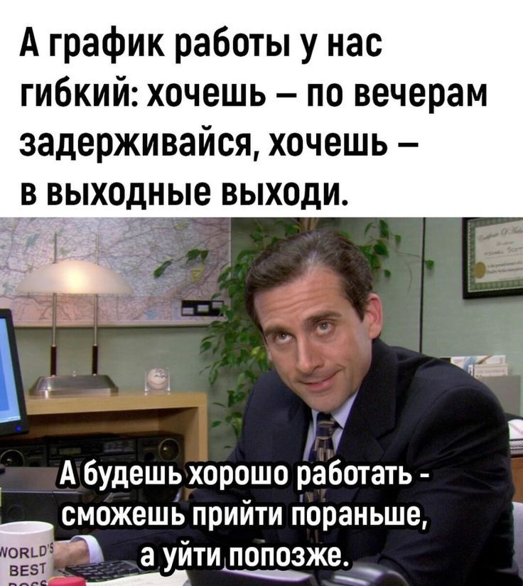 А график работы у нас гибкий: хочешь – по вечерам задерживайся, хочешь – в выходные выходи. А будешь хорошо работать – сможешь прийти пораньше, а уйти попозже.