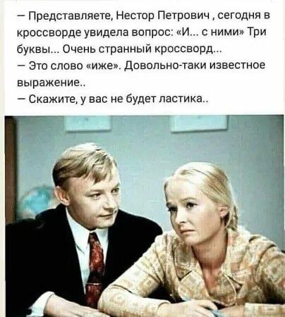 — Представляете, Нестор Петрович, сегодня в кроссворде увидела вопрос: «И... с ними» Три буквы... Очень странный кроссворд... — Это слово «иже». Довольно-таки известное выражение.. — Скажите, у вас не будет ластика..
