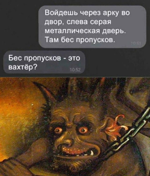 Войдешь через арку во двор, слева серая металлическая дверь. Там бес пропусков. Бес пропусков - это вахтёр?