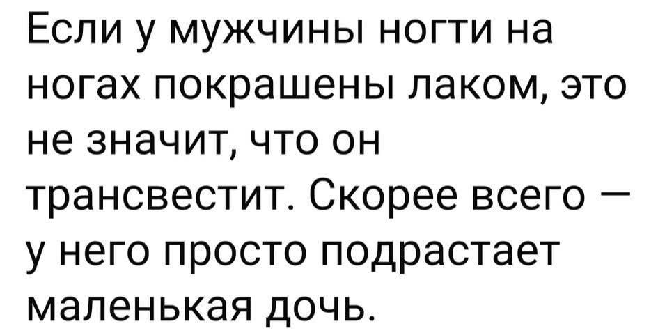 Если у мужчины ногти на ногах покрашены лаком, это не значит, что он трансвестит. Скорее всего – у него просто подрастает маленькая дочь.